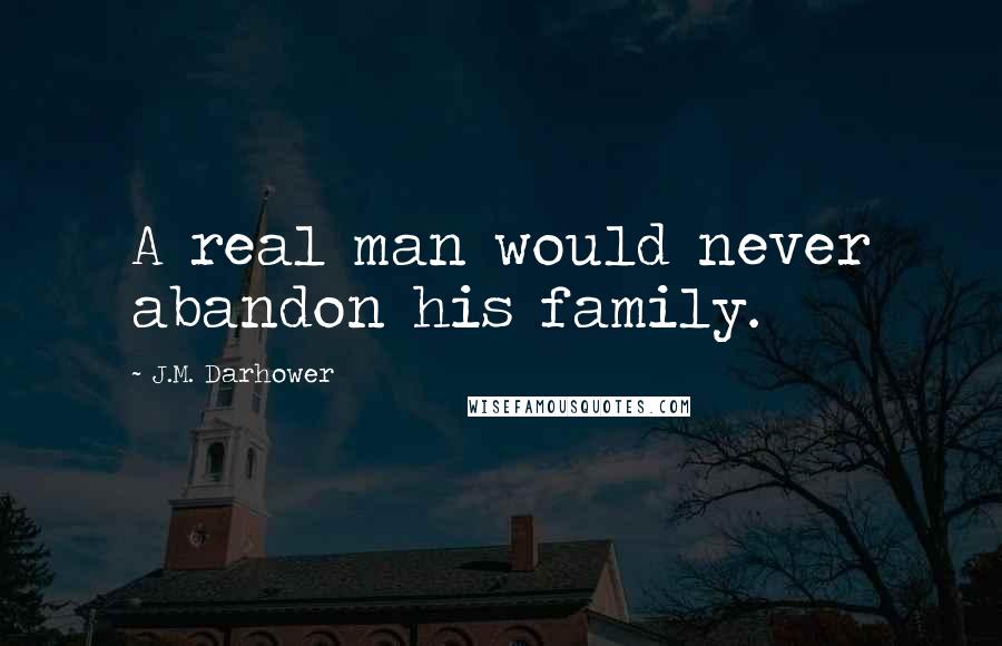 J.M. Darhower Quotes: A real man would never abandon his family.