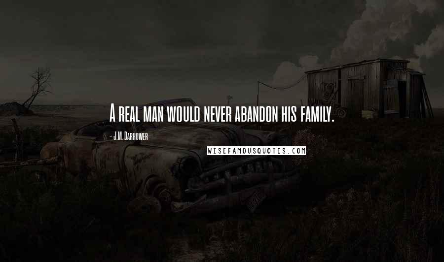 J.M. Darhower Quotes: A real man would never abandon his family.