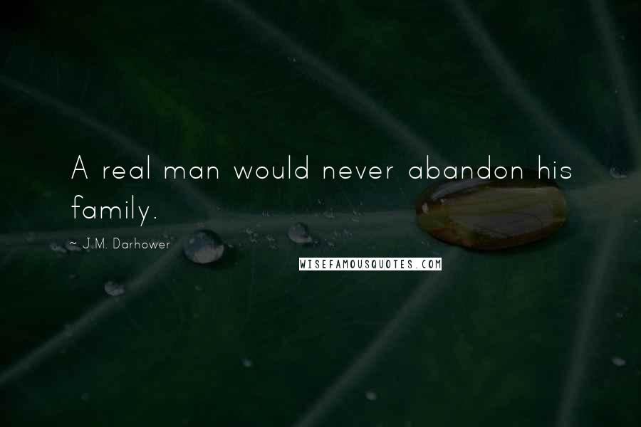 J.M. Darhower Quotes: A real man would never abandon his family.