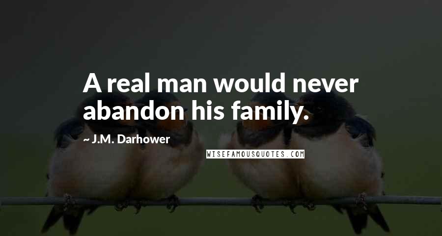 J.M. Darhower Quotes: A real man would never abandon his family.