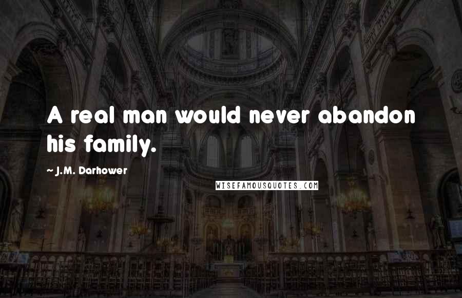 J.M. Darhower Quotes: A real man would never abandon his family.
