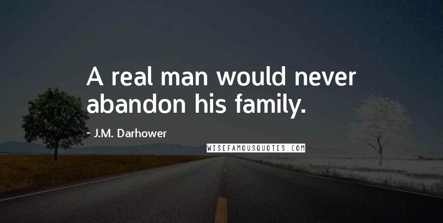 J.M. Darhower Quotes: A real man would never abandon his family.