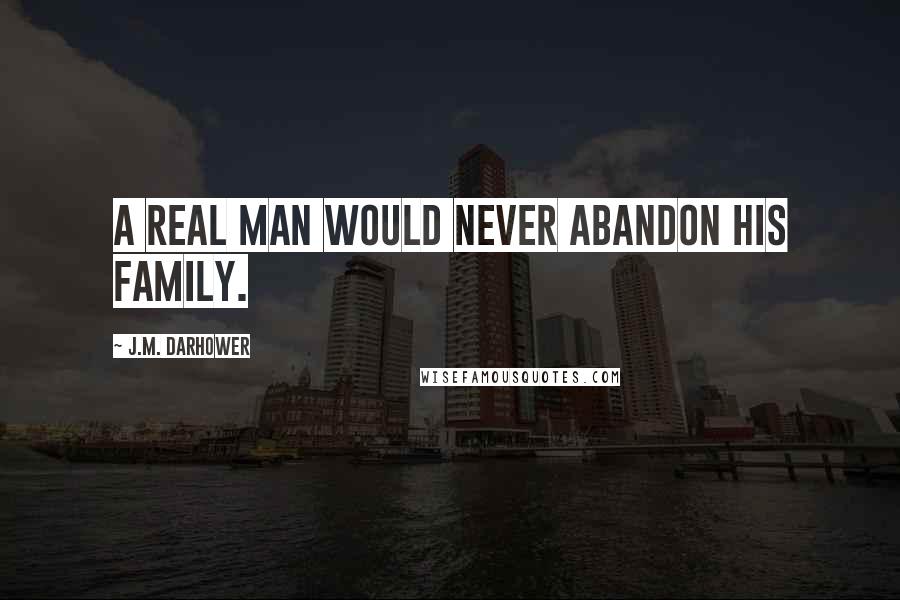 J.M. Darhower Quotes: A real man would never abandon his family.