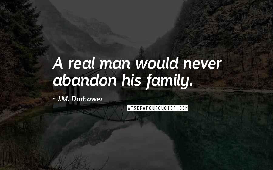 J.M. Darhower Quotes: A real man would never abandon his family.