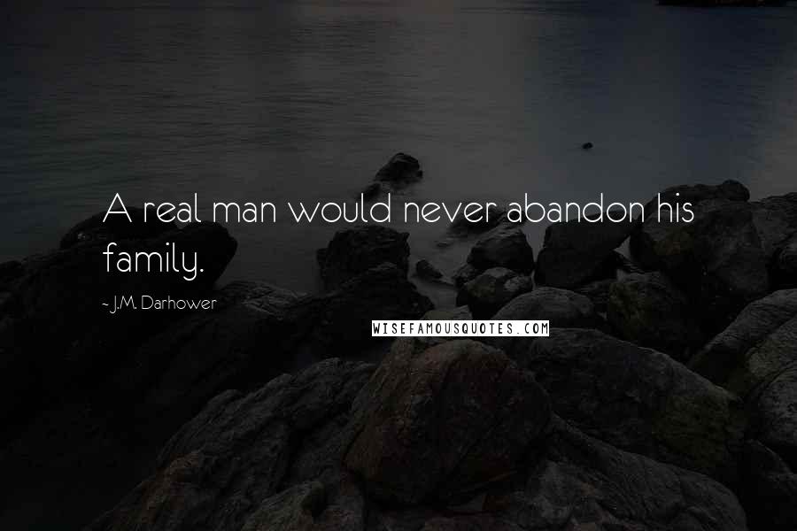 J.M. Darhower Quotes: A real man would never abandon his family.