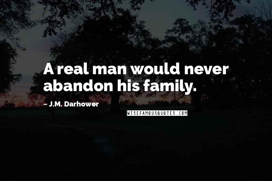 J.M. Darhower Quotes: A real man would never abandon his family.