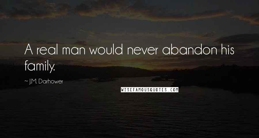 J.M. Darhower Quotes: A real man would never abandon his family.