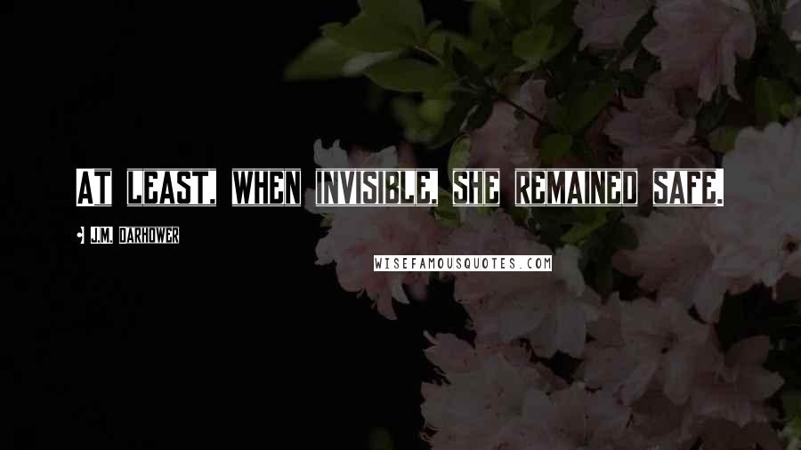 J.M. Darhower Quotes: At least, when invisible, she remained safe.
