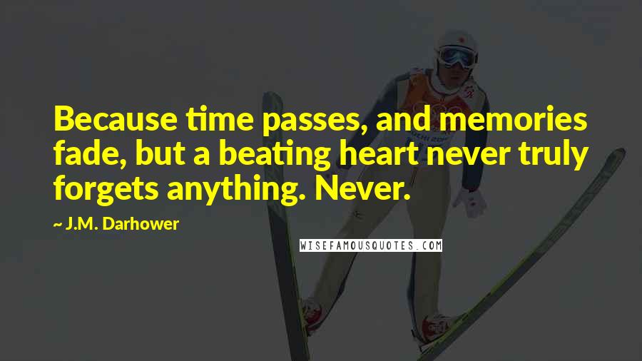 J.M. Darhower Quotes: Because time passes, and memories fade, but a beating heart never truly forgets anything. Never.