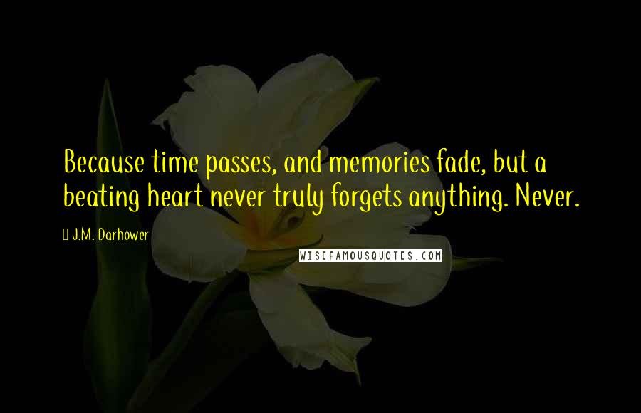 J.M. Darhower Quotes: Because time passes, and memories fade, but a beating heart never truly forgets anything. Never.