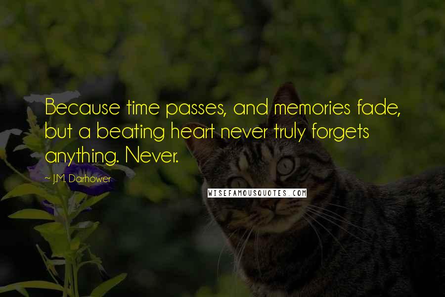 J.M. Darhower Quotes: Because time passes, and memories fade, but a beating heart never truly forgets anything. Never.