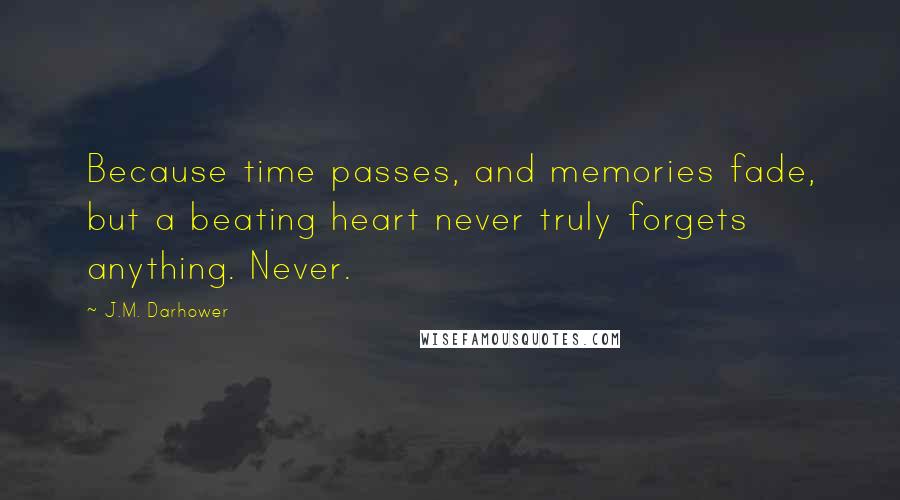 J.M. Darhower Quotes: Because time passes, and memories fade, but a beating heart never truly forgets anything. Never.