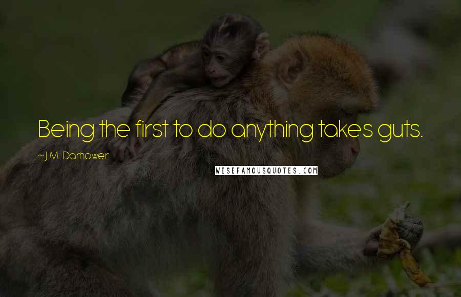 J.M. Darhower Quotes: Being the first to do anything takes guts.