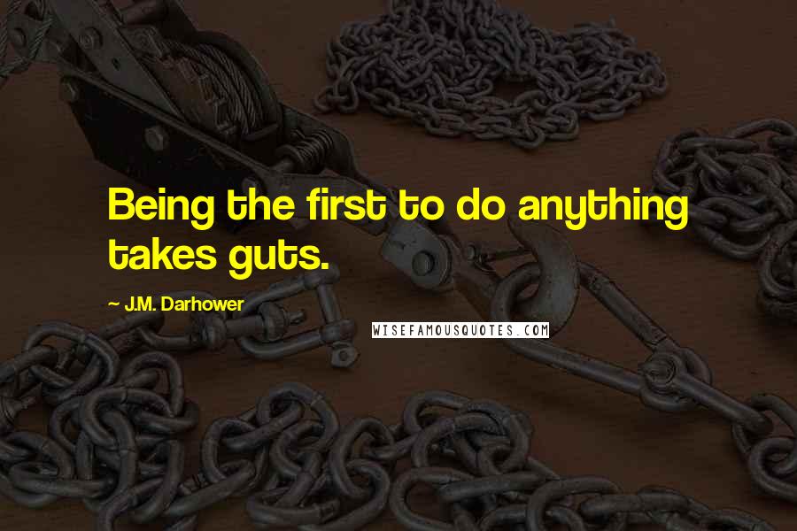 J.M. Darhower Quotes: Being the first to do anything takes guts.