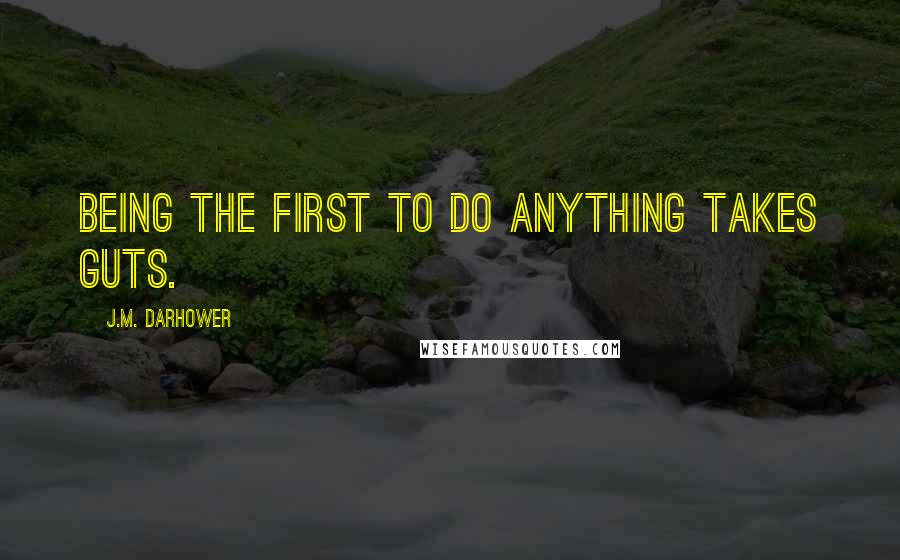 J.M. Darhower Quotes: Being the first to do anything takes guts.