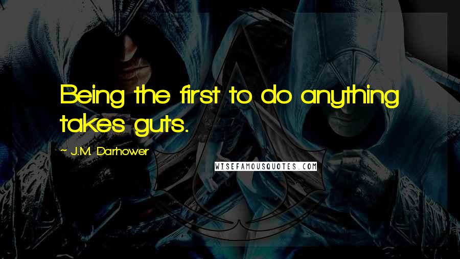 J.M. Darhower Quotes: Being the first to do anything takes guts.