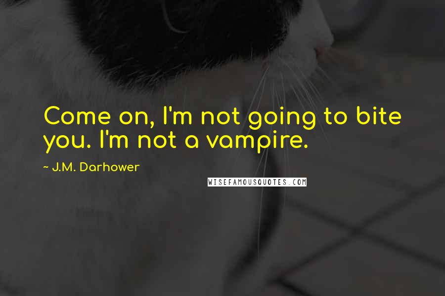 J.M. Darhower Quotes: Come on, I'm not going to bite you. I'm not a vampire.