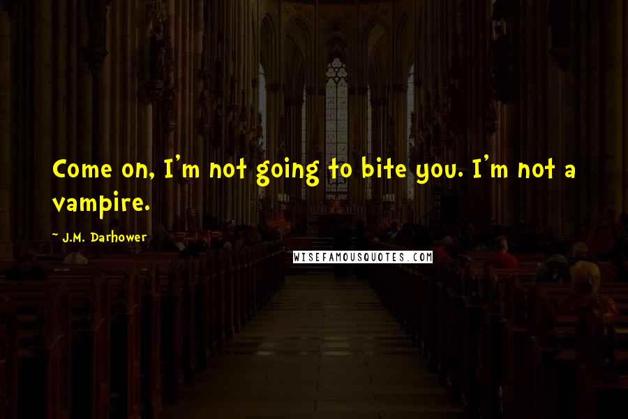 J.M. Darhower Quotes: Come on, I'm not going to bite you. I'm not a vampire.