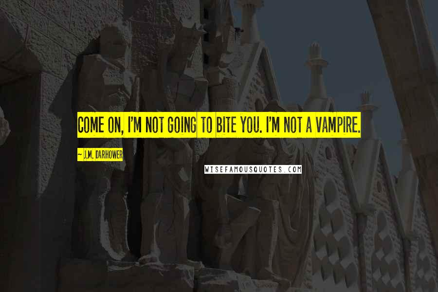 J.M. Darhower Quotes: Come on, I'm not going to bite you. I'm not a vampire.
