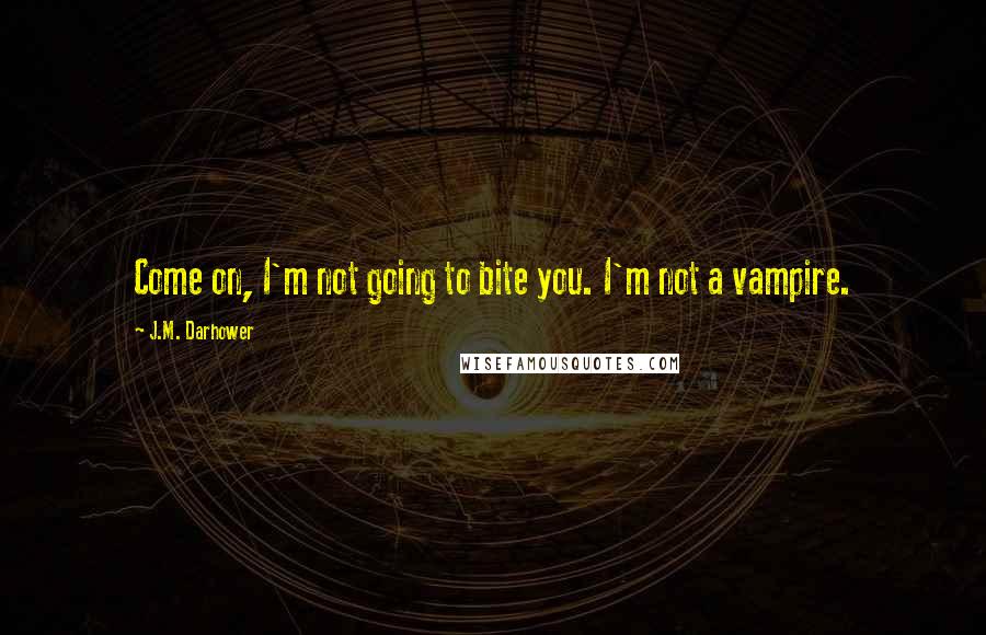 J.M. Darhower Quotes: Come on, I'm not going to bite you. I'm not a vampire.