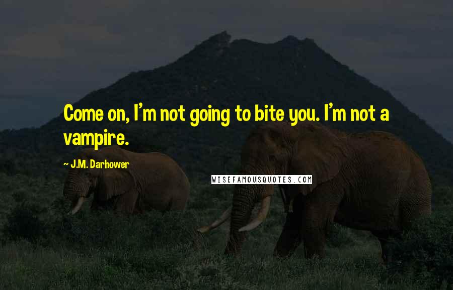 J.M. Darhower Quotes: Come on, I'm not going to bite you. I'm not a vampire.