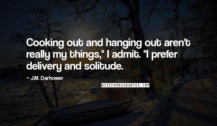 J.M. Darhower Quotes: Cooking out and hanging out aren't really my things," I admit. "I prefer delivery and solitude.