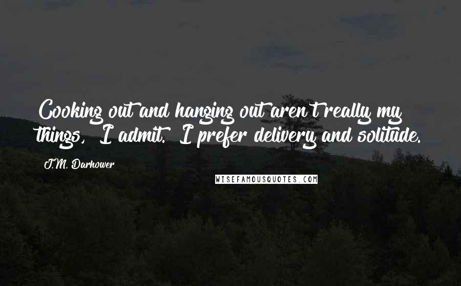 J.M. Darhower Quotes: Cooking out and hanging out aren't really my things," I admit. "I prefer delivery and solitude.