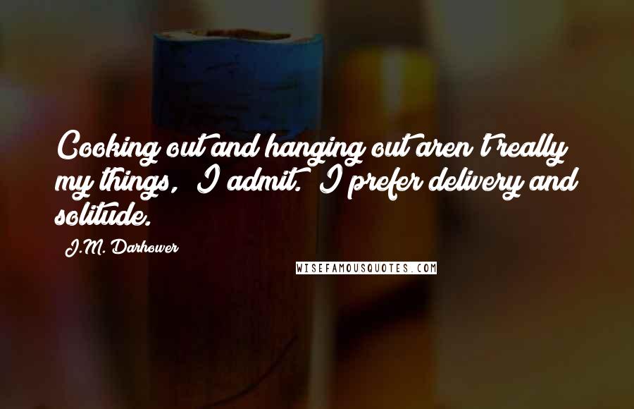 J.M. Darhower Quotes: Cooking out and hanging out aren't really my things," I admit. "I prefer delivery and solitude.