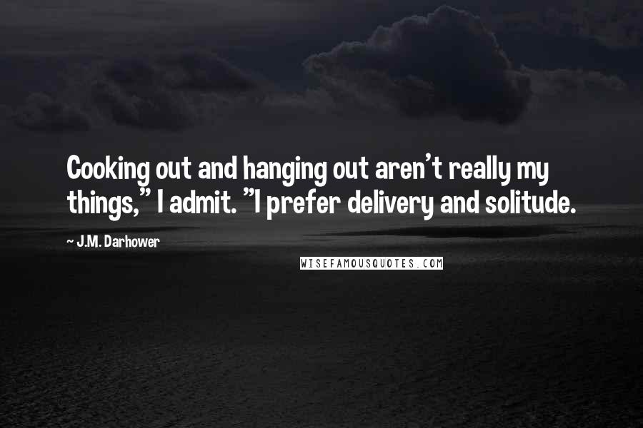 J.M. Darhower Quotes: Cooking out and hanging out aren't really my things," I admit. "I prefer delivery and solitude.