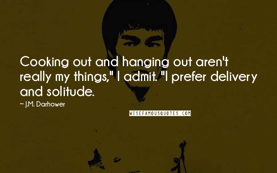 J.M. Darhower Quotes: Cooking out and hanging out aren't really my things," I admit. "I prefer delivery and solitude.