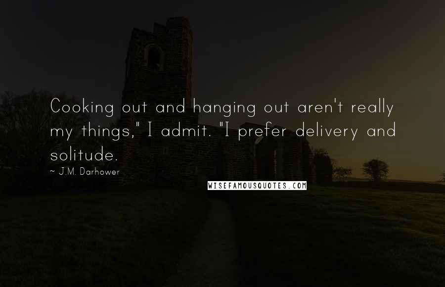 J.M. Darhower Quotes: Cooking out and hanging out aren't really my things," I admit. "I prefer delivery and solitude.