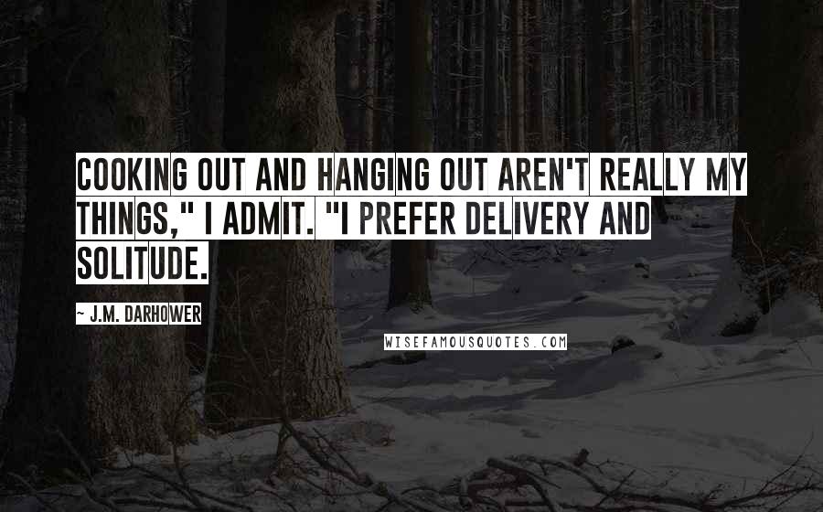 J.M. Darhower Quotes: Cooking out and hanging out aren't really my things," I admit. "I prefer delivery and solitude.