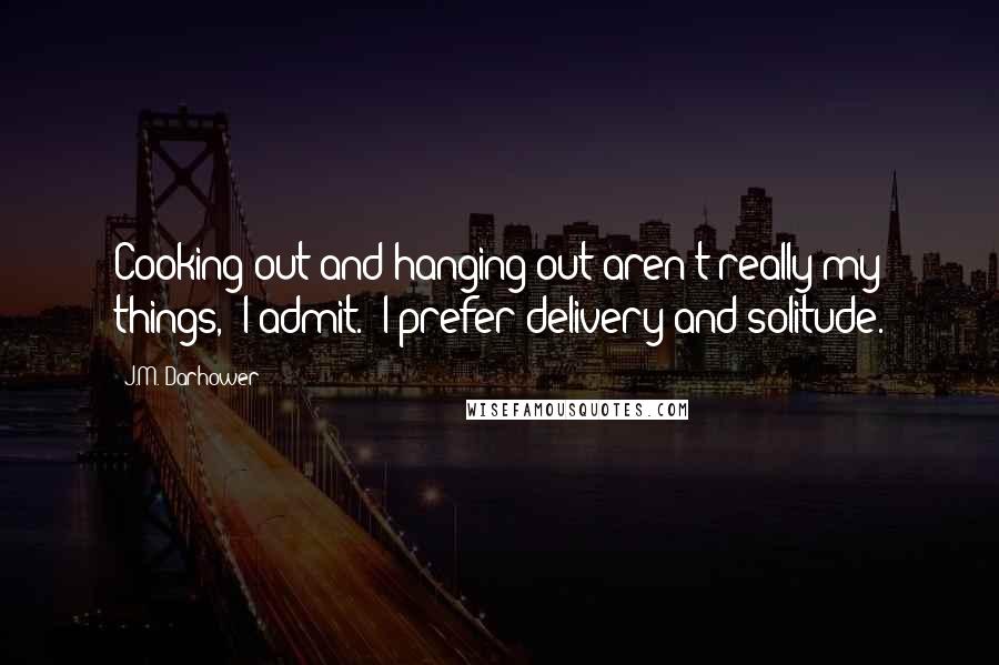 J.M. Darhower Quotes: Cooking out and hanging out aren't really my things," I admit. "I prefer delivery and solitude.