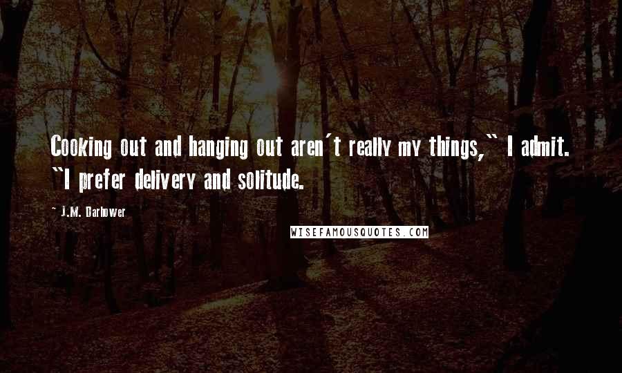 J.M. Darhower Quotes: Cooking out and hanging out aren't really my things," I admit. "I prefer delivery and solitude.