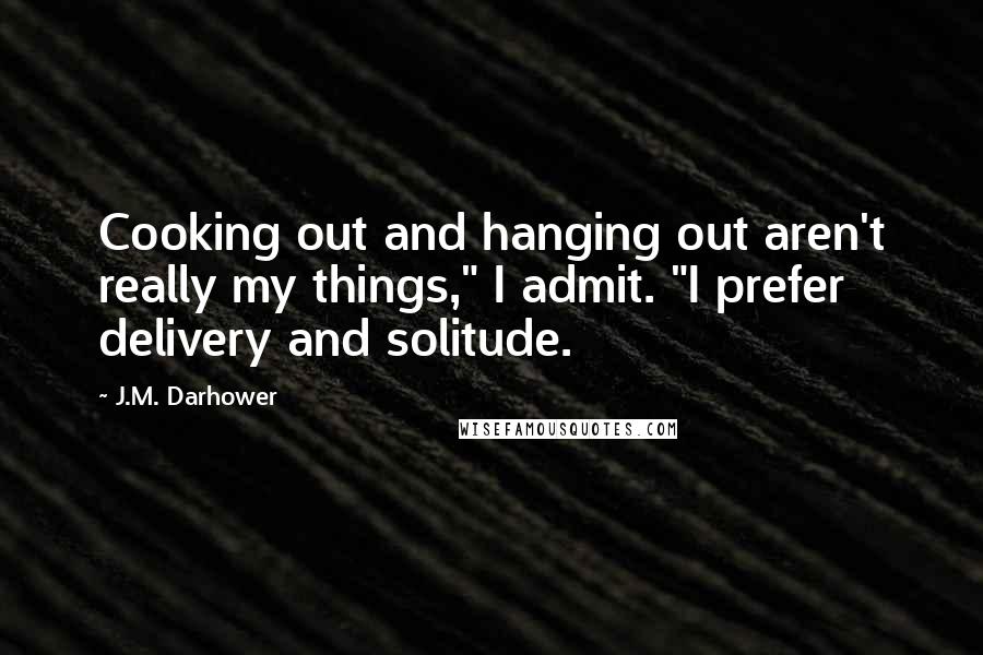 J.M. Darhower Quotes: Cooking out and hanging out aren't really my things," I admit. "I prefer delivery and solitude.