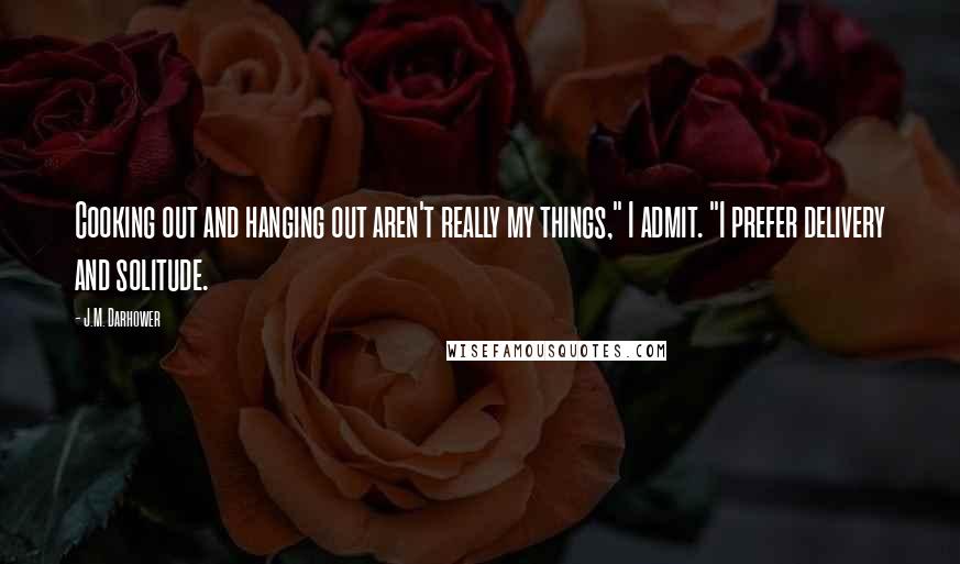 J.M. Darhower Quotes: Cooking out and hanging out aren't really my things," I admit. "I prefer delivery and solitude.