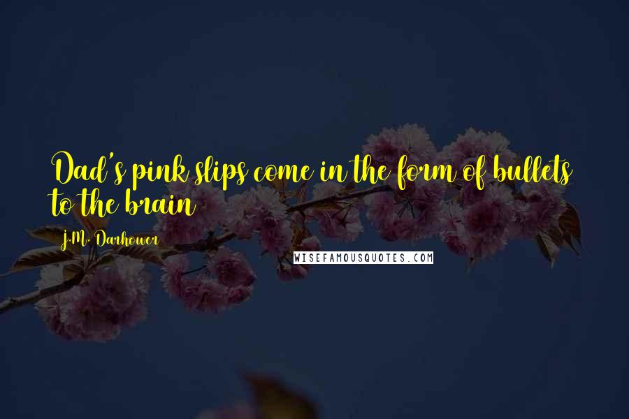 J.M. Darhower Quotes: Dad's pink slips come in the form of bullets to the brain