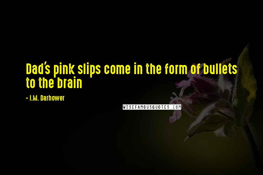 J.M. Darhower Quotes: Dad's pink slips come in the form of bullets to the brain