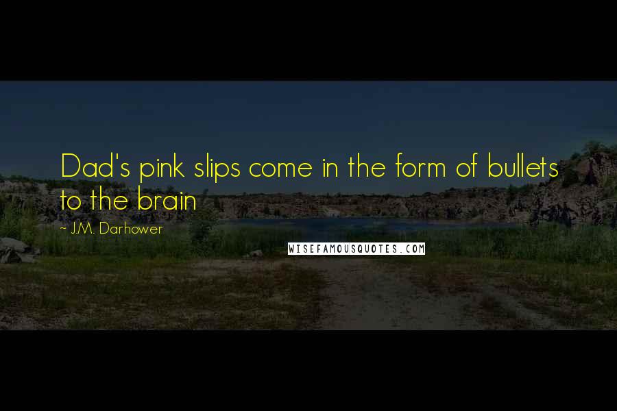 J.M. Darhower Quotes: Dad's pink slips come in the form of bullets to the brain