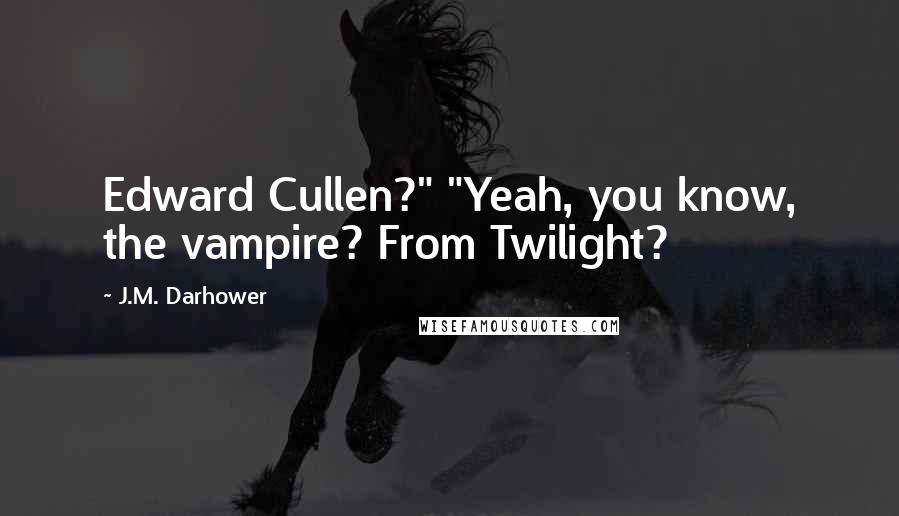 J.M. Darhower Quotes: Edward Cullen?" "Yeah, you know, the vampire? From Twilight?