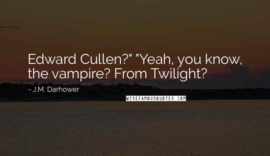 J.M. Darhower Quotes: Edward Cullen?" "Yeah, you know, the vampire? From Twilight?