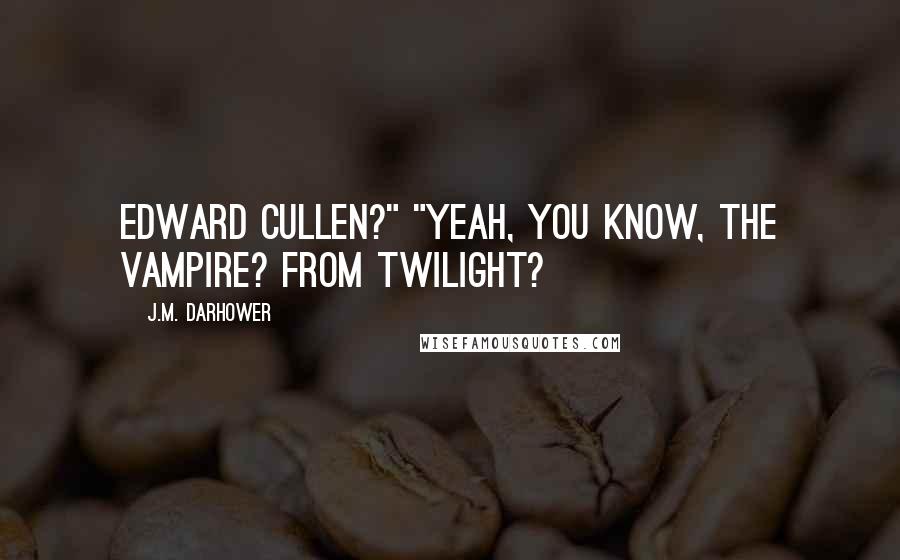 J.M. Darhower Quotes: Edward Cullen?" "Yeah, you know, the vampire? From Twilight?