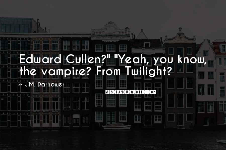 J.M. Darhower Quotes: Edward Cullen?" "Yeah, you know, the vampire? From Twilight?