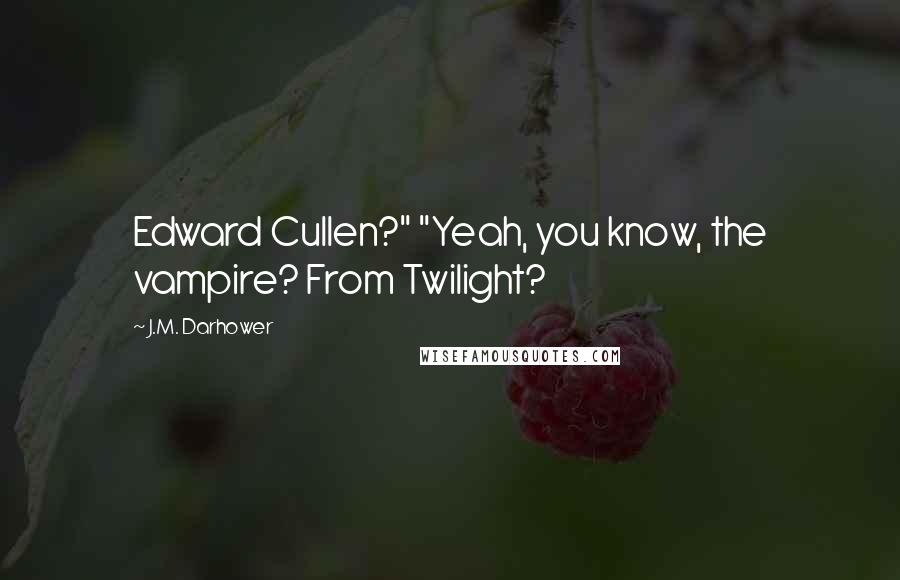J.M. Darhower Quotes: Edward Cullen?" "Yeah, you know, the vampire? From Twilight?
