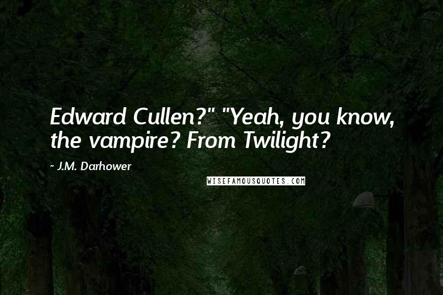 J.M. Darhower Quotes: Edward Cullen?" "Yeah, you know, the vampire? From Twilight?