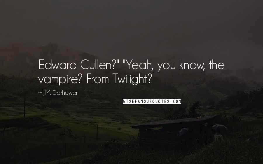 J.M. Darhower Quotes: Edward Cullen?" "Yeah, you know, the vampire? From Twilight?