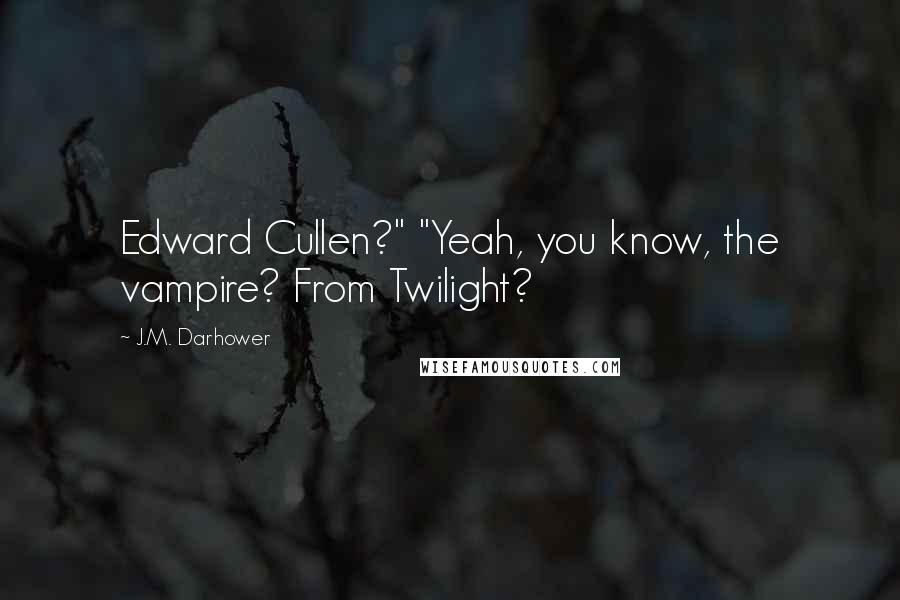 J.M. Darhower Quotes: Edward Cullen?" "Yeah, you know, the vampire? From Twilight?