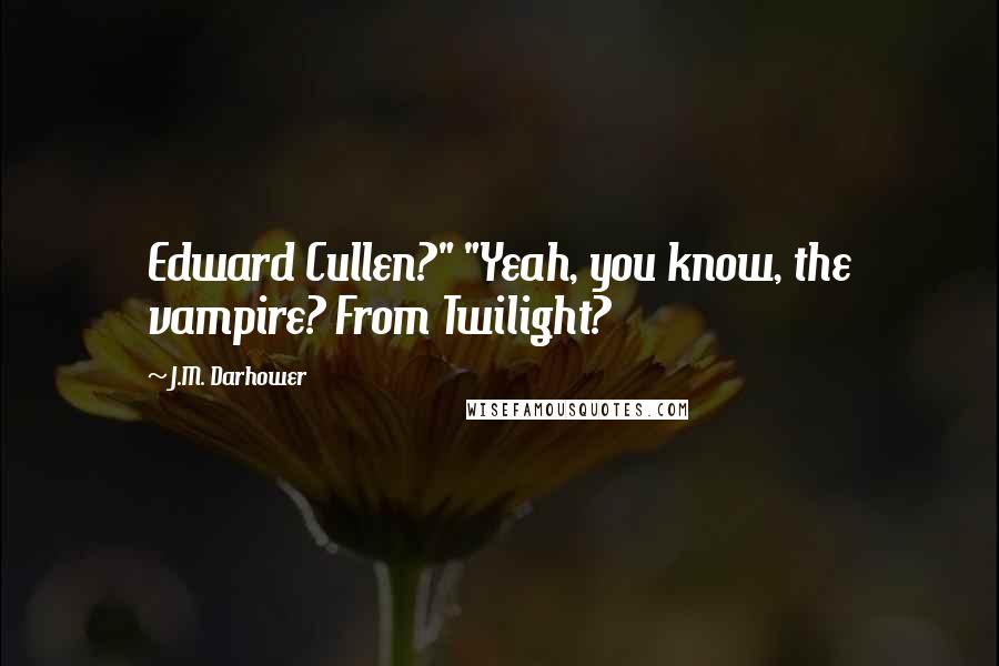 J.M. Darhower Quotes: Edward Cullen?" "Yeah, you know, the vampire? From Twilight?