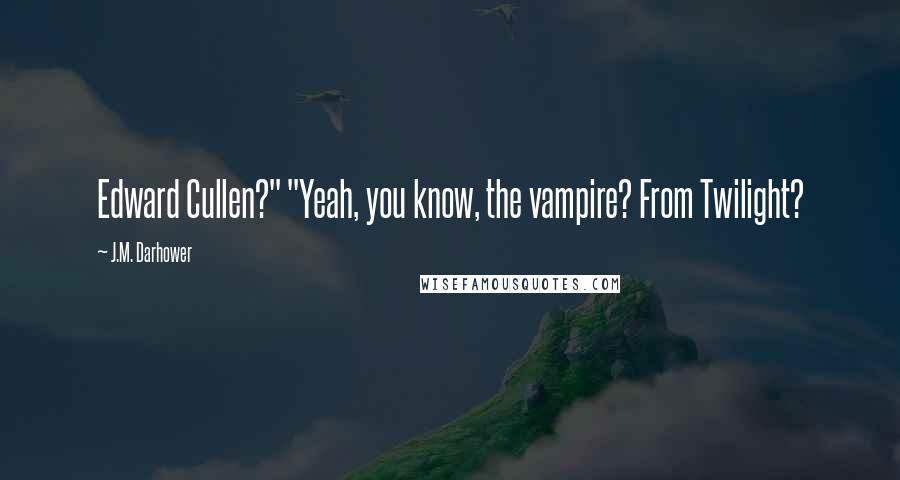 J.M. Darhower Quotes: Edward Cullen?" "Yeah, you know, the vampire? From Twilight?