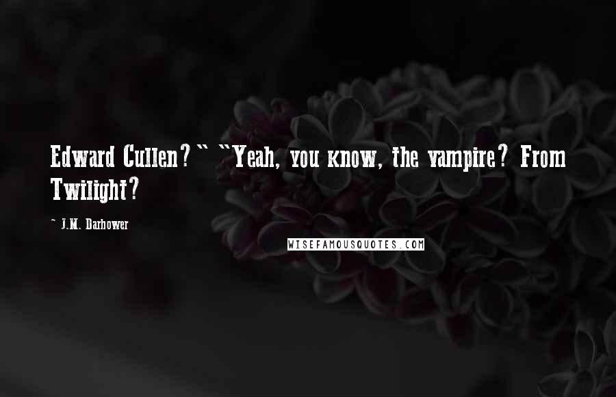 J.M. Darhower Quotes: Edward Cullen?" "Yeah, you know, the vampire? From Twilight?